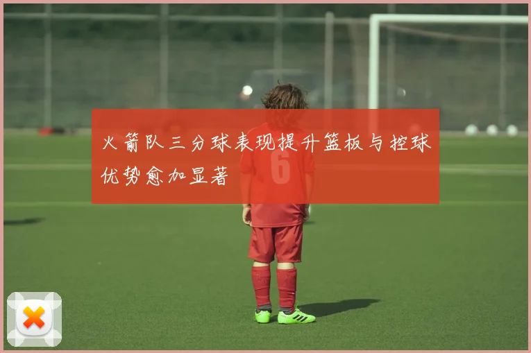火箭队三分球表现提升篮板与控球优势愈加显著