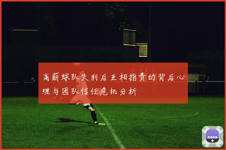 高薪球队失利后互相指责的背后心理与团队信任危机分析