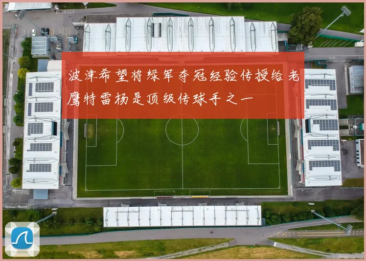 波津希望将绿军夺冠经验传授给老鹰特雷杨是顶级传球手之一