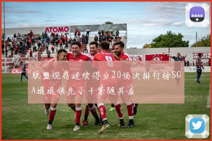 联盟现存连续得分20场次排行榜SGA遥遥领先小卡紧随其后