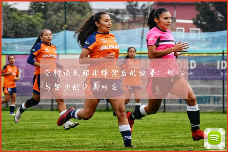 芒特谈反超进球背后的故事：耐心与努力的完美结合