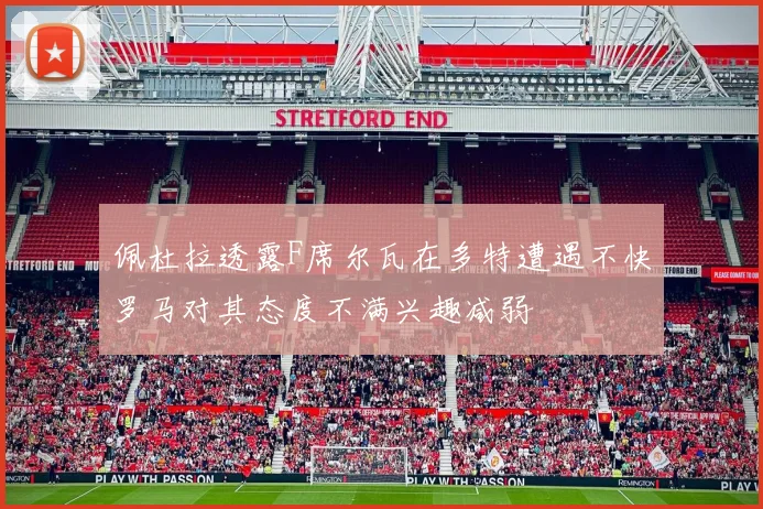 佩杜拉透露F席尔瓦在多特遭遇不快罗马对其态度不满兴趣减弱