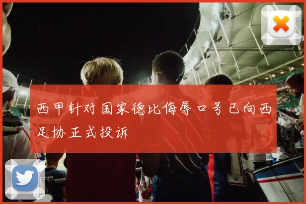 西甲针对国家德比侮辱口号已向西足协正式投诉