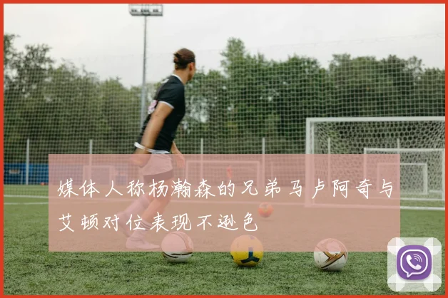 媒体人称杨瀚森的兄弟马卢阿奇与艾顿对位表现不逊色