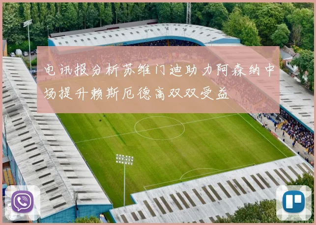 电讯报分析苏维门迪助力阿森纳中场提升赖斯厄德高双双受益