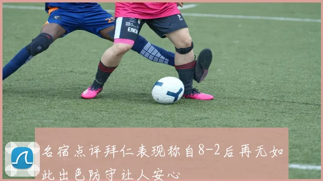 名宿点评拜仁表现称自8-2后再无如此出色防守让人安心