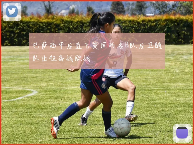 巴萨西甲后直飞英国两名B队后卫随队出征备战欧战