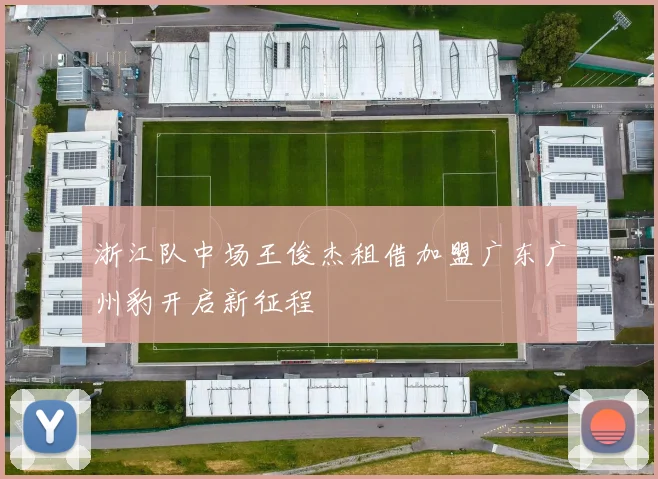 浙江队中场王俊杰租借加盟广东广州豹开启新征程