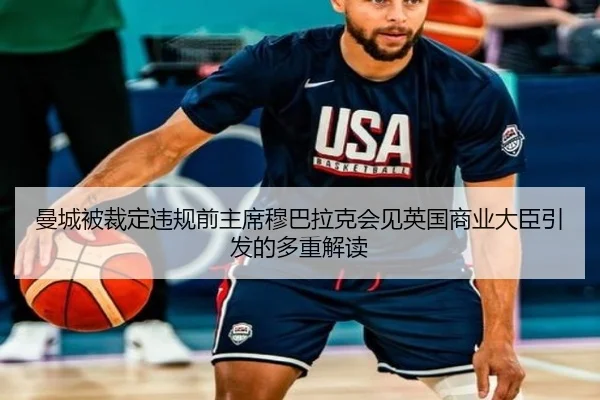 曼城被裁定违规前主席穆巴拉克会见英国商业大臣引发的多重解读 | jiuyou